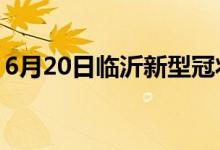 6月20日臨沂新型冠狀病毒肺炎疫情最新消息