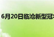 6月20日臨滄新型冠狀病毒肺炎疫情最新消息