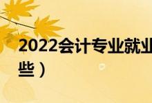 2022會(huì)計(jì)專業(yè)就業(yè)前景如何（就業(yè)方向有哪些）