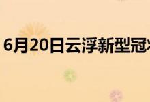 6月20日云浮新型冠狀病毒肺炎疫情最新消息