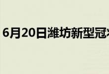 6月20日濰坊新型冠狀病毒肺炎疫情最新消息