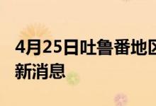 4月25日吐魯番地區(qū)新型冠狀病毒肺炎疫情最新消息