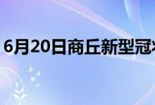 6月20日商丘新型冠狀病毒肺炎疫情最新消息