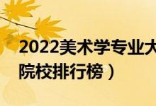 2022美術(shù)學(xué)專業(yè)大學(xué)最新排名名單（最好的院校排行榜）