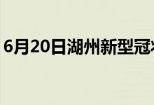 6月20日湖州新型冠狀病毒肺炎疫情最新消息