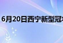 6月20日西寧新型冠狀病毒肺炎疫情最新消息