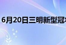 6月20日三明新型冠狀病毒肺炎疫情最新消息