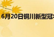 6月20日銅川新型冠狀病毒肺炎疫情最新消息