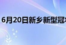 6月20日新鄉(xiāng)新型冠狀病毒肺炎疫情最新消息