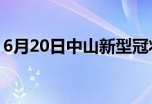 6月20日中山新型冠狀病毒肺炎疫情最新消息