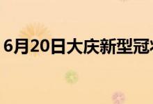 6月20日大慶新型冠狀病毒肺炎疫情最新消息