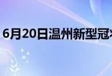 6月20日溫州新型冠狀病毒肺炎疫情最新消息