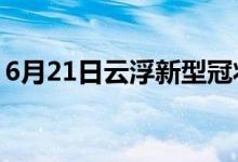 6月21日云浮新型冠狀病毒肺炎疫情最新消息