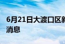 6月21日大渡口區(qū)新型冠狀病毒肺炎疫情最新消息