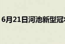 6月21日河池新型冠狀病毒肺炎疫情最新消息