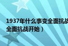 1937年什么事變?nèi)婵箲?zhàn)開始爆發(fā)（1937年什么事變爆發(fā)全面抗戰(zhàn)開始）