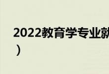 2022教育學專業(yè)就業(yè)方向（就業(yè)前景怎么樣）