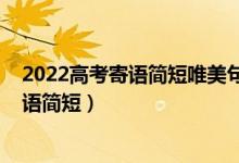 2022高考寄語簡短唯美句子（2022高考加油短句八字祝福語簡短）