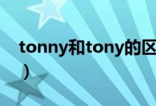 tonny和tony的區(qū)別（tonny和tony的區(qū)別）