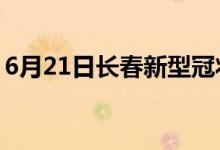 6月21日長(zhǎng)春新型冠狀病毒肺炎疫情最新消息