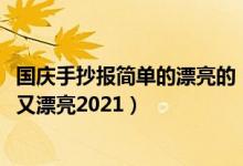 國(guó)慶手抄報(bào)簡(jiǎn)單的漂亮的（2021國(guó)慶節(jié)手抄報(bào)圖片大全簡(jiǎn)單又漂亮2021）