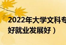 2022年大學(xué)文科專業(yè)就業(yè)率排名（這些專業(yè)好就業(yè)發(fā)展好）