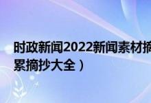 時(shí)政新聞2022新聞素材摘抄及點(diǎn)評(píng)（2022高考作文素材積累摘抄大全）