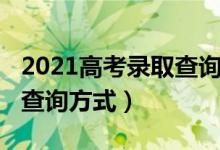 2021高考錄取查詢方式（2021高考錄取結(jié)果查詢方式）