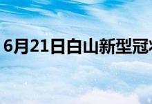 6月21日白山新型冠狀病毒肺炎疫情最新消息