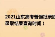 2021山東高考普通批錄取最早查詢(xún)（2021山東高考本科批錄取結(jié)果查詢(xún)時(shí)間）