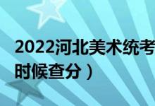 2022河北美術(shù)統(tǒng)考/聯(lián)考成績查詢時間（什么時候查分）