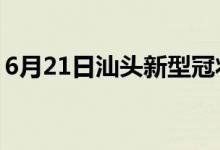 6月21日汕頭新型冠狀病毒肺炎疫情最新消息