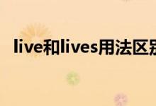 live和lives用法區(qū)別（live和lives的區(qū)別）