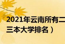 2021年云南所有二本大學(xué)排名（2021年云南三本大學(xué)排名）