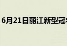 6月21日麗江新型冠狀病毒肺炎疫情最新消息