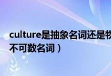 culture是抽象名詞還是物質(zhì)名詞（culture是可數(shù)名詞還是不可數(shù)名詞）