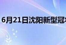 6月21日沈陽新型冠狀病毒肺炎疫情最新消息