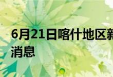 6月21日喀什地區(qū)新型冠狀病毒肺炎疫情最新消息