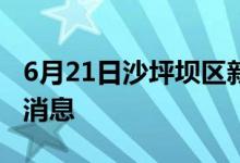 6月21日沙坪壩區(qū)新型冠狀病毒肺炎疫情最新消息