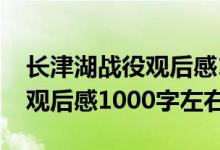 長津湖戰(zhàn)役觀后感1000字左右（長津湖戰(zhàn)役觀后感1000字左右）