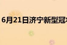 6月21日濟(jì)寧新型冠狀病毒肺炎疫情最新消息