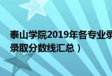 泰山學(xué)院2019年各專業(yè)錄取分?jǐn)?shù)線（2019泰山學(xué)院各專業(yè)錄取分?jǐn)?shù)線匯總）