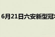 6月21日六安新型冠狀病毒肺炎疫情最新消息