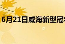 6月21日威海新型冠狀病毒肺炎疫情最新消息