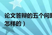 論文答辯的五個(gè)問(wèn)題及答案（論文答辯流程是怎樣的）