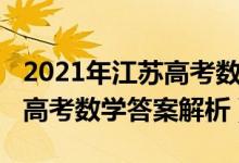 2021年江蘇高考數(shù)學標準答案（2021年江蘇高考數(shù)學答案解析）