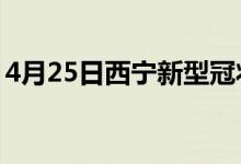 4月25日西寧新型冠狀病毒肺炎疫情最新消息