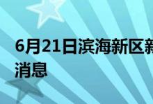 6月21日濱海新區(qū)新型冠狀病毒肺炎疫情最新消息