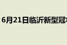 6月21日臨沂新型冠狀病毒肺炎疫情最新消息