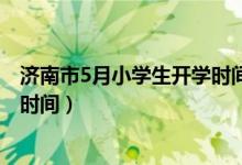 濟南市5月小學(xué)生開學(xué)時間（2020年下半年山東中小學(xué)開學(xué)時間）